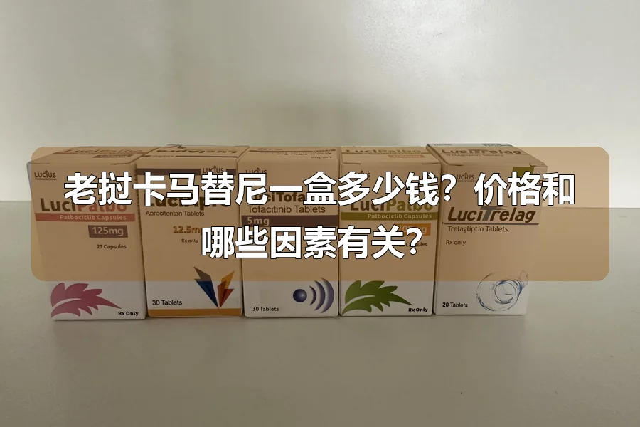 老挝卡马替尼一盒多少钱？价格和哪些因素有关？